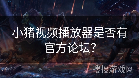 小猪视频播放器是否有官方论坛? 小猪视频播放器是否有官方论坛?