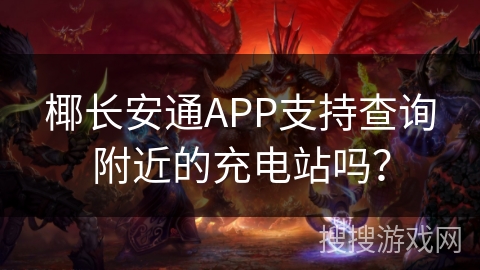 椰长安通APP支持查询附近的充电站吗? 椰长安通APP支持查询附近的充电站吗?
