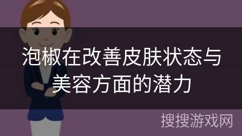 泡椒在改善皮肤状态与美容方面的潜力