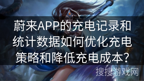 蔚来APP的充电记录和统计数据如何优化充电策略和降低充电成本? 蔚来APP的充电记录和统计数据如何优化充电策略和降低充电成本?