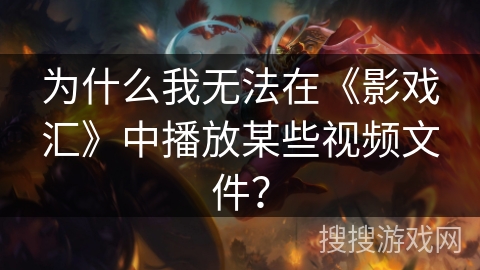 为什么我无法在《影戏汇》中播放某些视频文件？