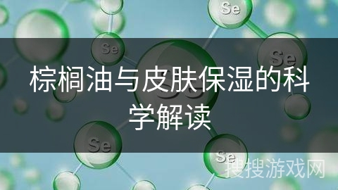 棕榈油与皮肤保湿的科学解读