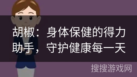 胡椒:身体保健的得力助手,守护健康每一天