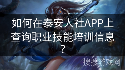 如何在泰安人社APP上查询职业技能培训信息? 如何在泰安人社APP上查询职业技能培训信息?
