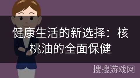 健康生活的新选择:核桃油的全面保健