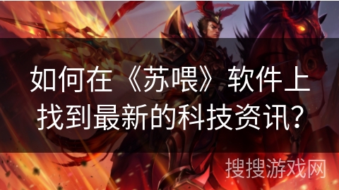 如何在《苏喂》软件上找到最新的科技资讯? 如何在《苏喂》软件上找到最新的科技资讯?