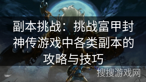 副本挑战：挑战富甲封神传游戏中各类副本的攻略与技巧