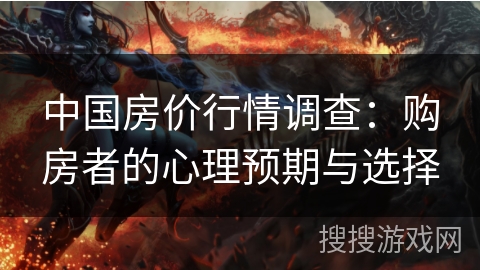 中国房价行情调查：购房者的心理预期与选择