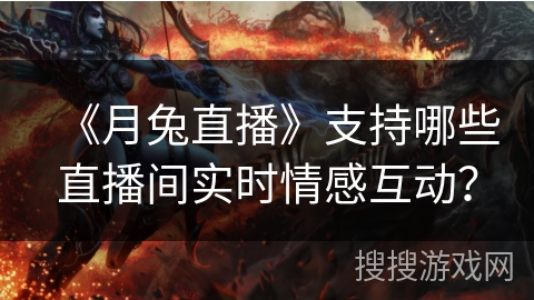 《月兔直播》支持哪些直播间实时情感互动？