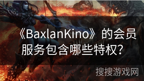 《BaxlanKino》的会员服务包含哪些特权？