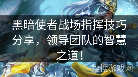 黑暗使者战场指挥技巧分享,领导团队的智慧之道! 黑暗使者战场指挥技巧分享,领导团队的智慧之道!