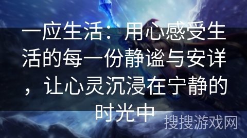 一应生活：用心感受生活的每一份静谧与安详，让心灵沉浸在宁静的时光中