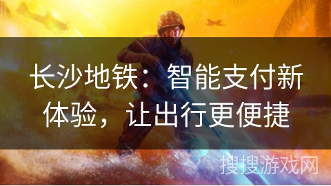 长沙地铁:智能支付新体验,让出行更便捷 长沙地铁:智能支付新体验,让出行更便捷