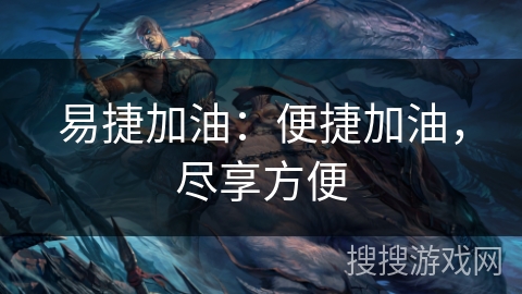易捷加油:便捷加油,尽享方便 易捷加油:便捷加油,尽享方便