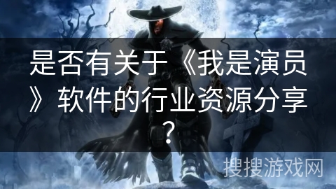 是否有关于《我是演员》软件的行业资源分享? 是否有关于《我是演员》软件的行业资源分享?