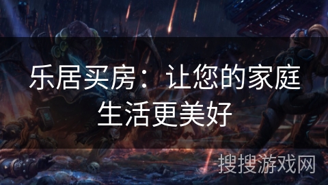乐居买房：让您的家庭生活更美好