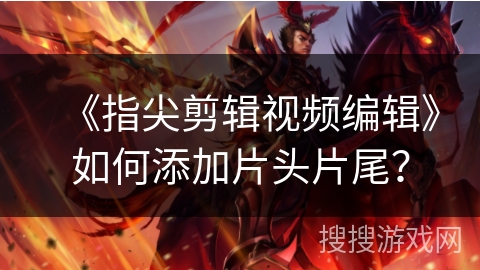 《指尖剪辑视频编辑》如何添加片头片尾? 《指尖剪辑视频编辑》如何添加片头片尾?