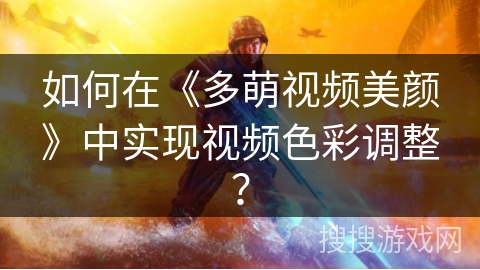 如何在《多萌视频美颜》中实现视频色彩调整? 如何在《多萌视频美颜》中实现视频色彩调整?