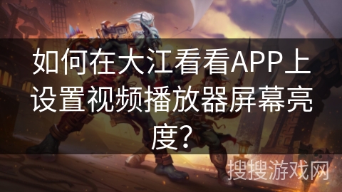 如何在大江看看APP上设置视频播放器屏幕亮度? 如何在大江看看APP上设置视频播放器屏幕亮度?