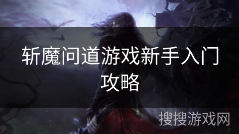 斩魔问道游戏新手入门攻略 斩魔问道游戏新手入门攻略