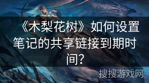 《木梨花树》如何设置笔记的共享链接到期时间? 《木梨花树》如何设置笔记的共享链接到期时间?