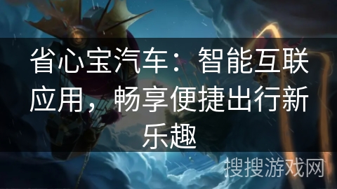 省心宝汽车:智能互联应用,畅享便捷出行新乐趣 省心宝汽车:智能互联应用,畅享便捷出行新乐趣
