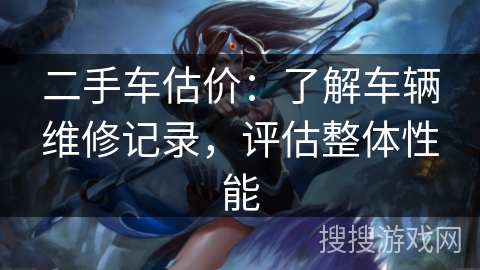 二手车估价：了解车辆维修记录，评估整体性能