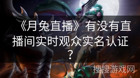 《月兔直播》有没有直播间实时观众实名认证？