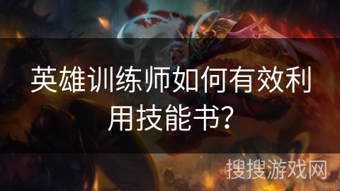 英雄训练师如何有效利用技能书? 英雄训练师如何有效利用技能书?
