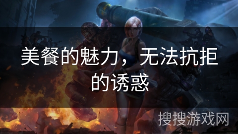 美餐的魅力,无法抗拒的诱惑 美餐的魅力,无法抗拒的诱惑
