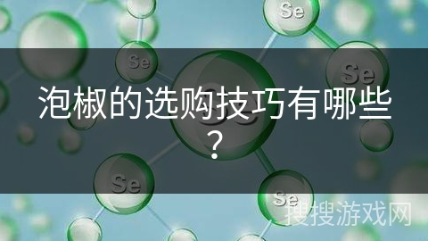 泡椒的选购技巧有哪些?