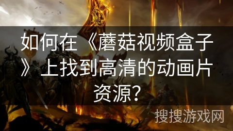 如何在《蘑菇视频盒子》上找到高清的动画片资源？