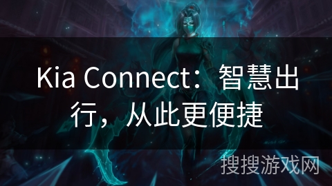 Kia Connect:智慧出行,从此更便捷 Kia Connect:智慧出行,从此更便捷