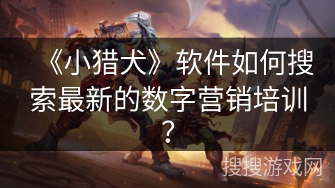 《小猎犬》软件如何搜索最新的数字营销培训? 《小猎犬》软件如何搜索最新的数字营销培训?