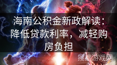 海南公积金新政解读：降低贷款利率，减轻购房负担