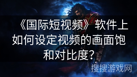 《国际短视频》软件上如何设定视频的画面饱和对比度? 《国际短视频》软件上如何设定视频的画面饱和对比度?