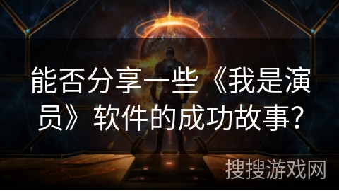 能否分享一些《我是演员》软件的成功故事? 能否分享一些《我是演员》软件的成功故事?
