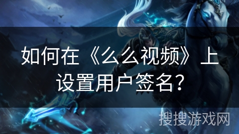 如何在《么么视频》上设置用户签名? 如何在《么么视频》上设置用户签名?
