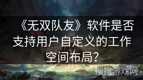《无双队友》软件是否支持用户自定义的工作空间布局？
