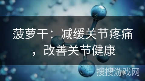 菠萝干:减缓关节疼痛,改善关节健康