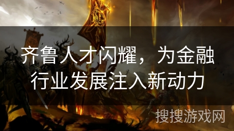 齐鲁人才闪耀,为金融行业发展注入新动力 齐鲁人才闪耀,为金融行业发展注入新动力