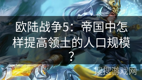 欧陆战争5：帝国中怎样提高领土的人口规模？