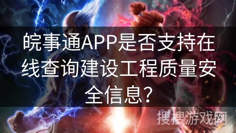 皖事通APP是否支持在线查询建设工程质量安全信息？