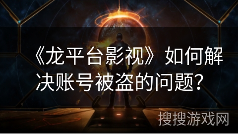 《龙平台影视》如何解决账号被盗的问题? 《龙平台影视》如何解决账号被盗的问题?