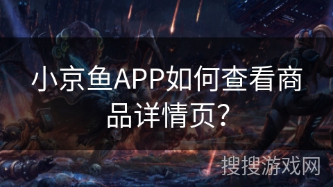小京鱼APP如何查看商品详情页? 小京鱼APP如何查看商品详情页?
