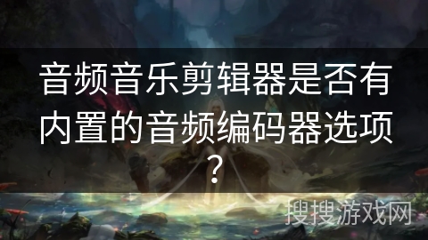音频音乐剪辑器是否有内置的音频编码器选项？
