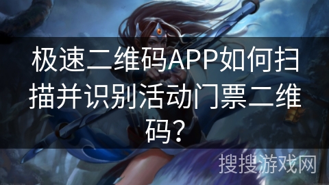 极速二维码APP如何扫描并识别活动门票二维码？