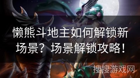 懒熊斗地主如何解锁新场景?场景解锁攻略! 懒熊斗地主如何解锁新场景?场景解锁攻略!