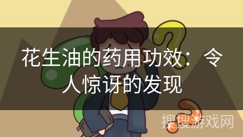 花生油的药用功效：令人惊讶的发现