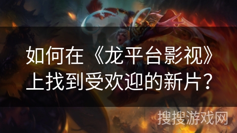 如何在《龙平台影视》上找到受欢迎的新片？